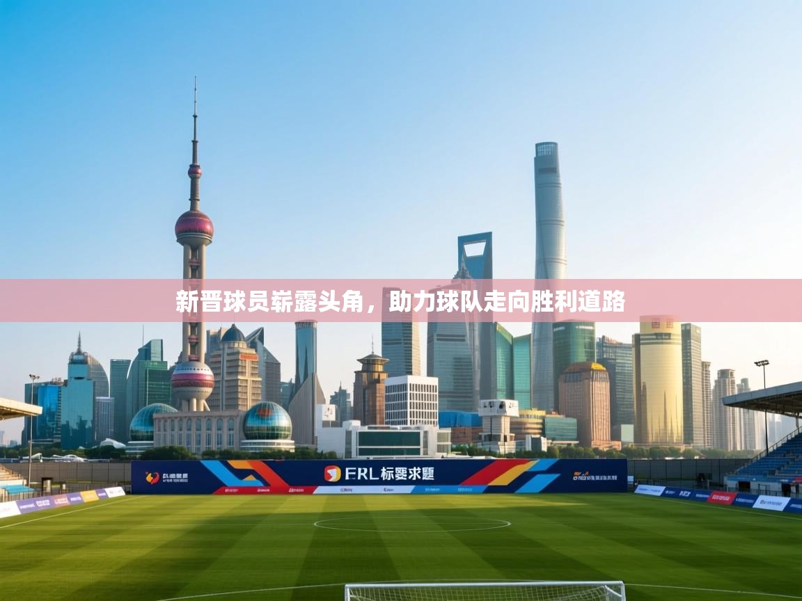 新晋球员崭露头角,助力球队走向胜利道路 第1张