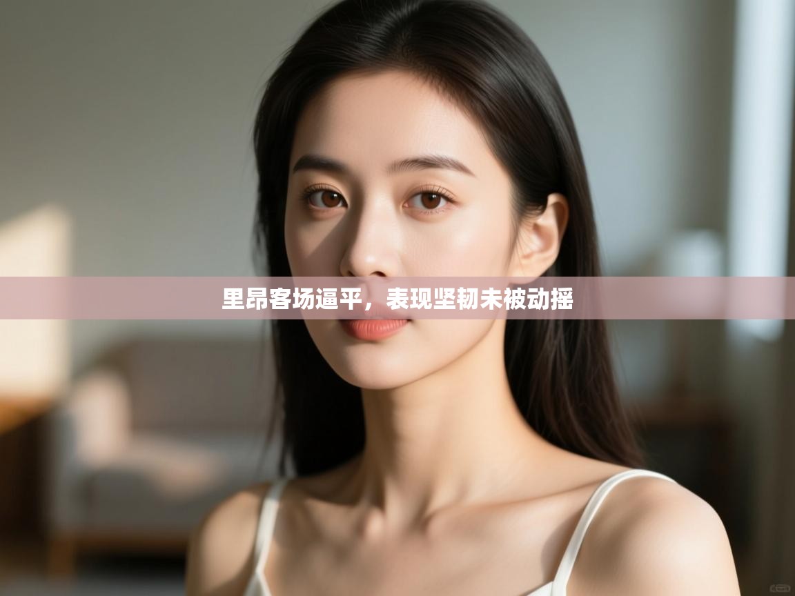 里昂客场逼平,表现坚韧未被动摇 第2张