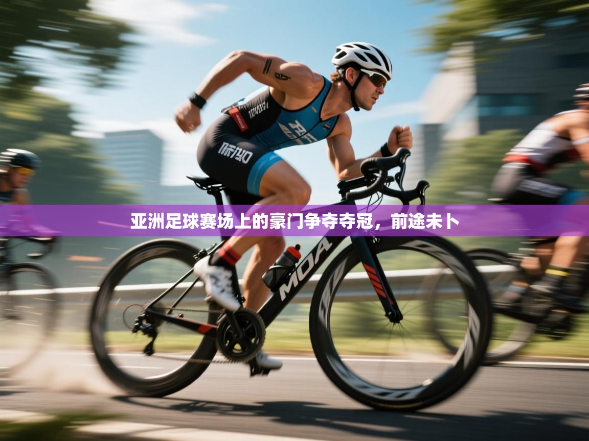 亚洲足球赛场上的豪门争夺夺冠,前途未卜 第1张