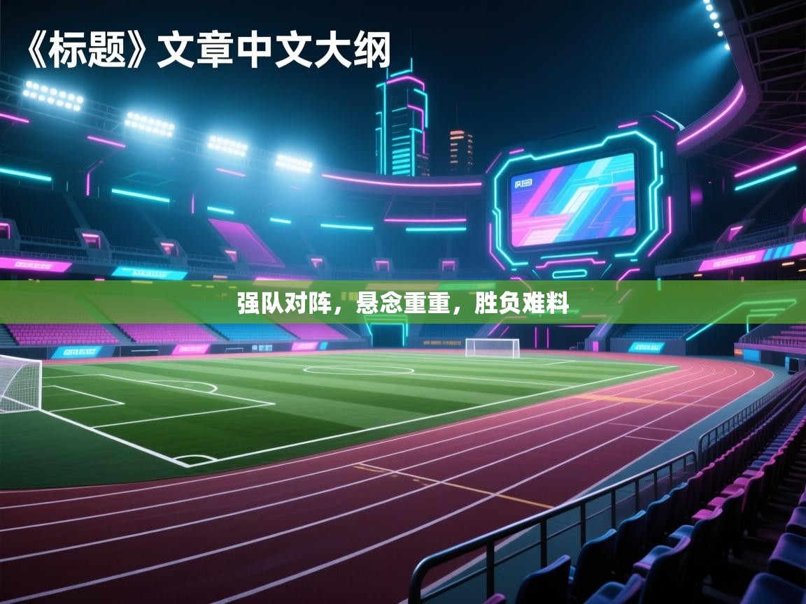 强队对阵，悬念重重，胜负难料  第2张