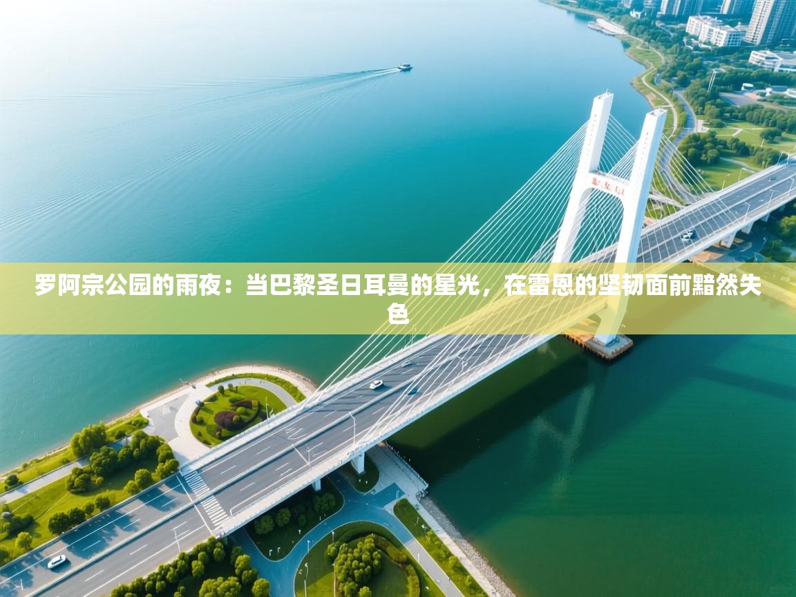 罗阿宗公园的雨夜：当巴黎圣日耳曼的星光，在雷恩的坚韧面前黯然失色