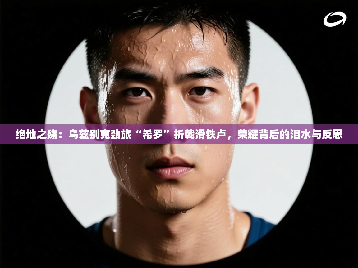 绝地之殇:乌兹别克劲旅“希罗”折戟滑铁卢,荣耀背后的泪水与反思 第2张