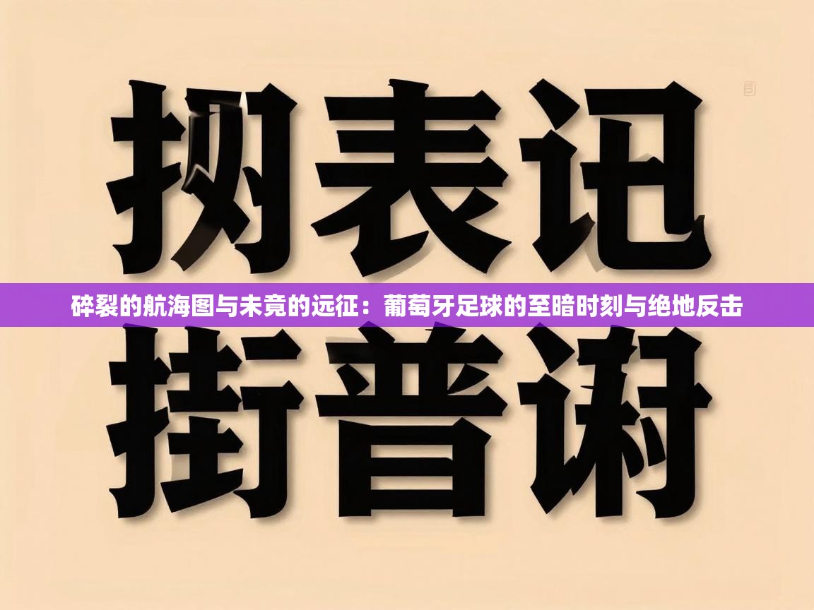 碎裂的航海图与未竟的远征：葡萄牙足球的至暗时刻与绝地反击