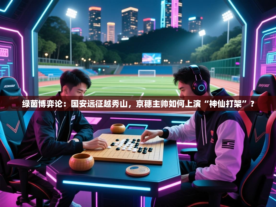 绿茵博弈论：国安远征越秀山，京穗主帅如何上演“神仙打架”？
