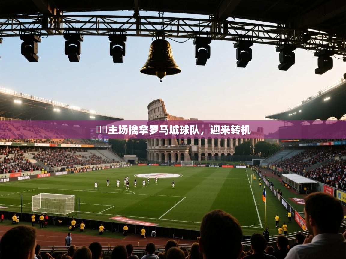 鈴聲主场擒拿罗马城球队，迎来转机