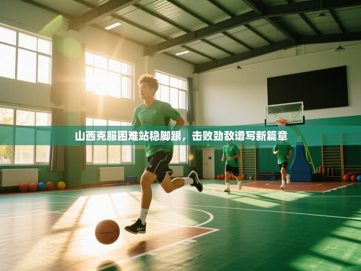 山西克服困难站稳脚跟，击败劲敌谱写新篇章  第1张