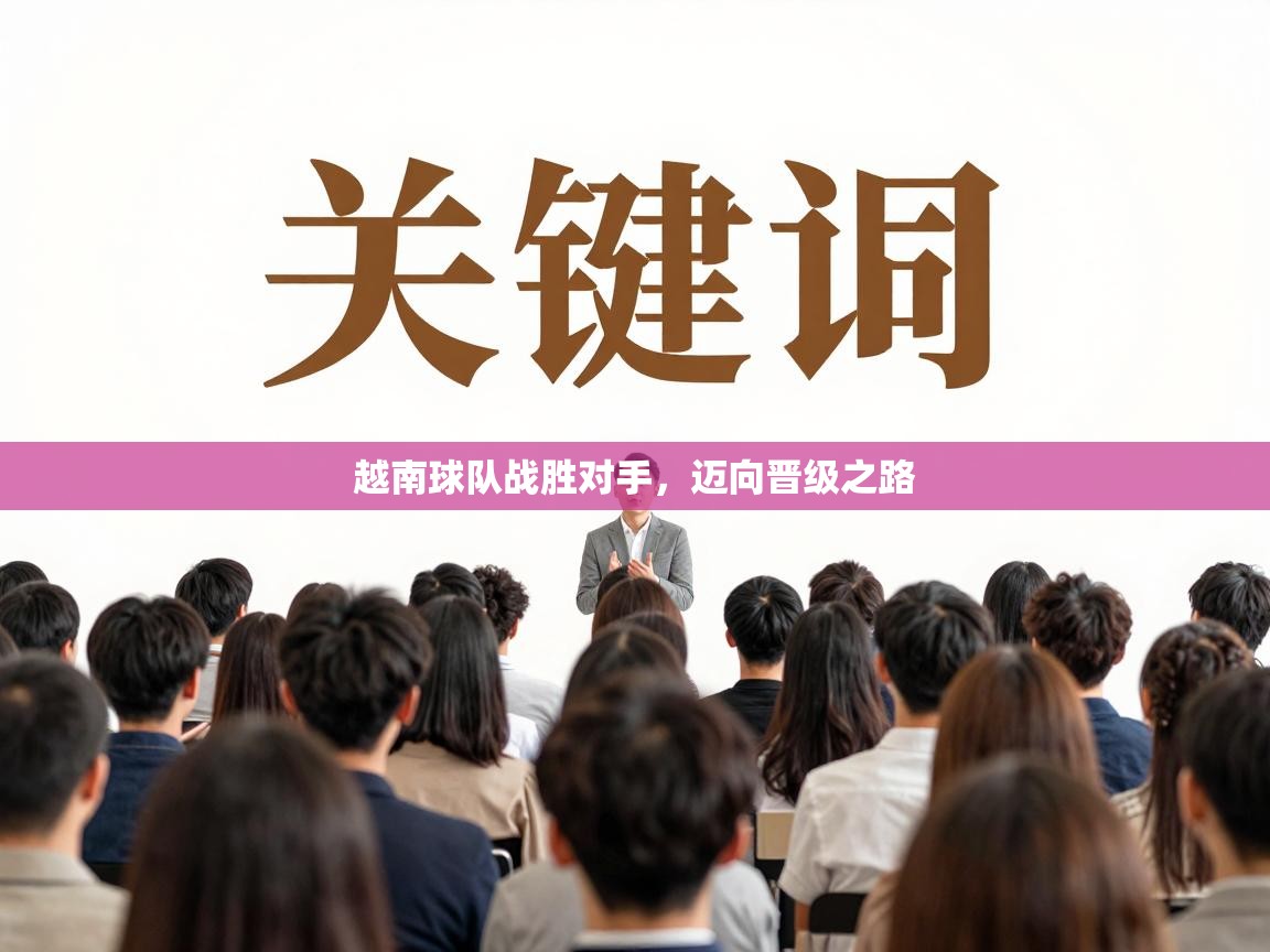 越南球队战胜对手，迈向晋级之路