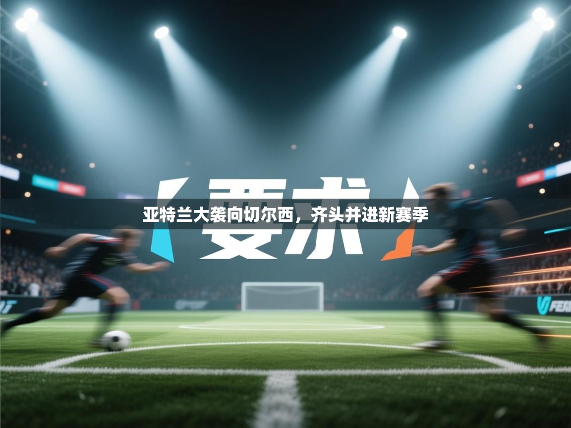 亚特兰大袭向切尔西，齐头并进新赛季