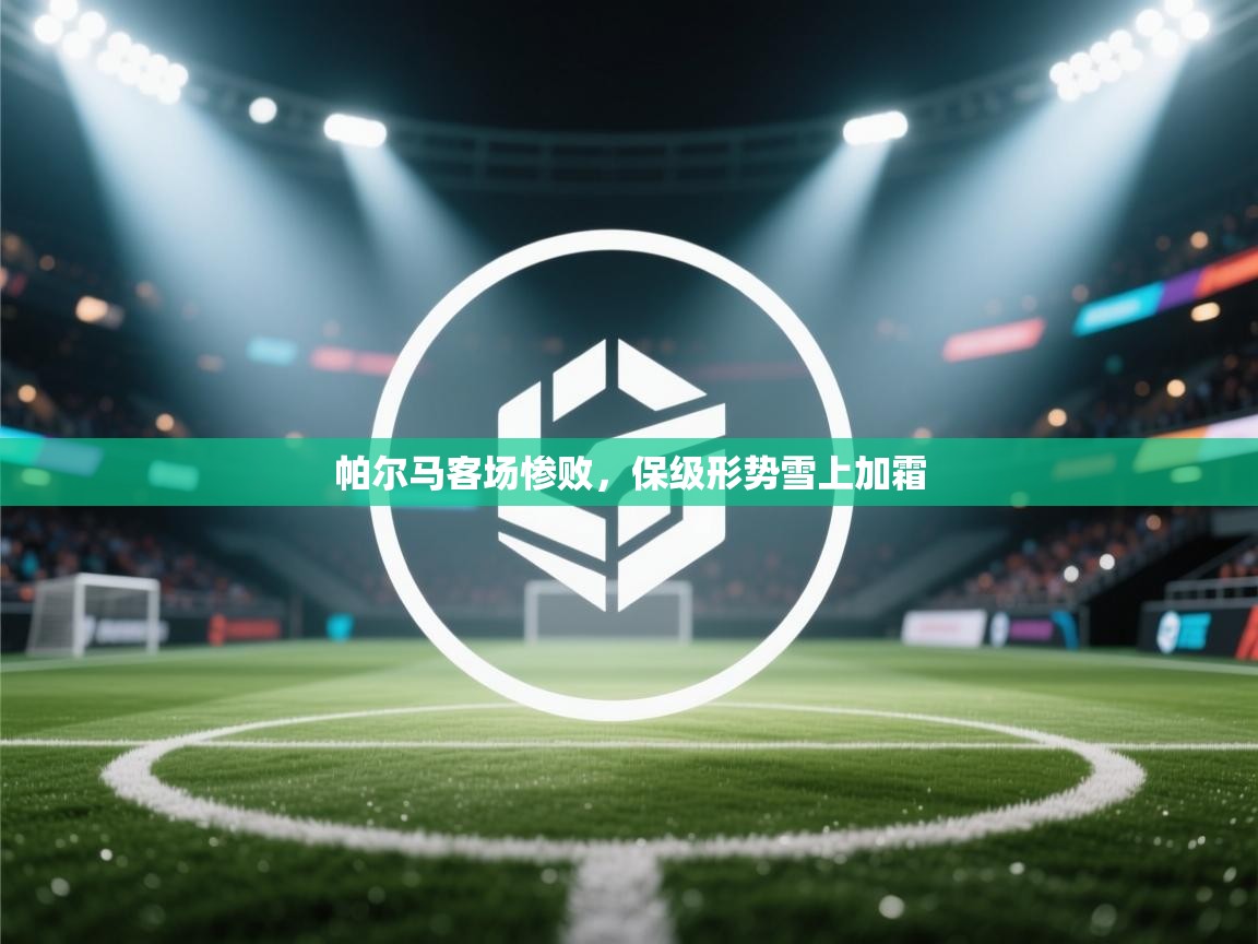 帕尔马客场惨败，保级形势雪上加霜