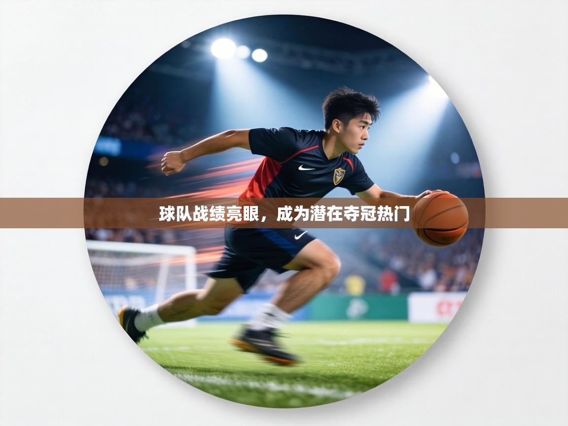 球队战绩亮眼，成为潜在夺冠热门  第1张