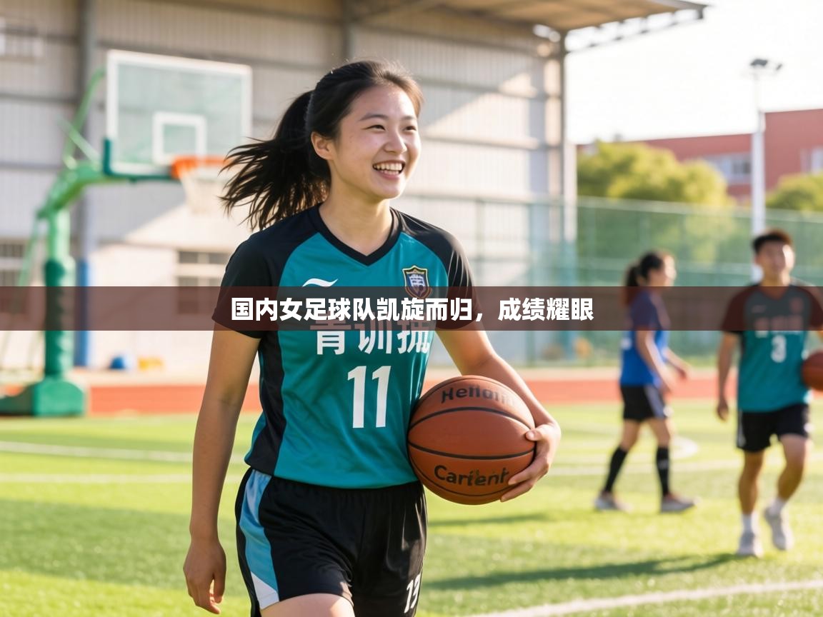 国内女足球队凯旋而归,成绩耀眼 第1张