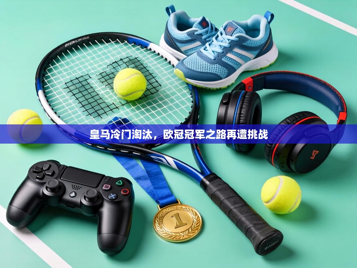 皇马冷门淘汰,欧冠冠军之路再遭挑战 第1张