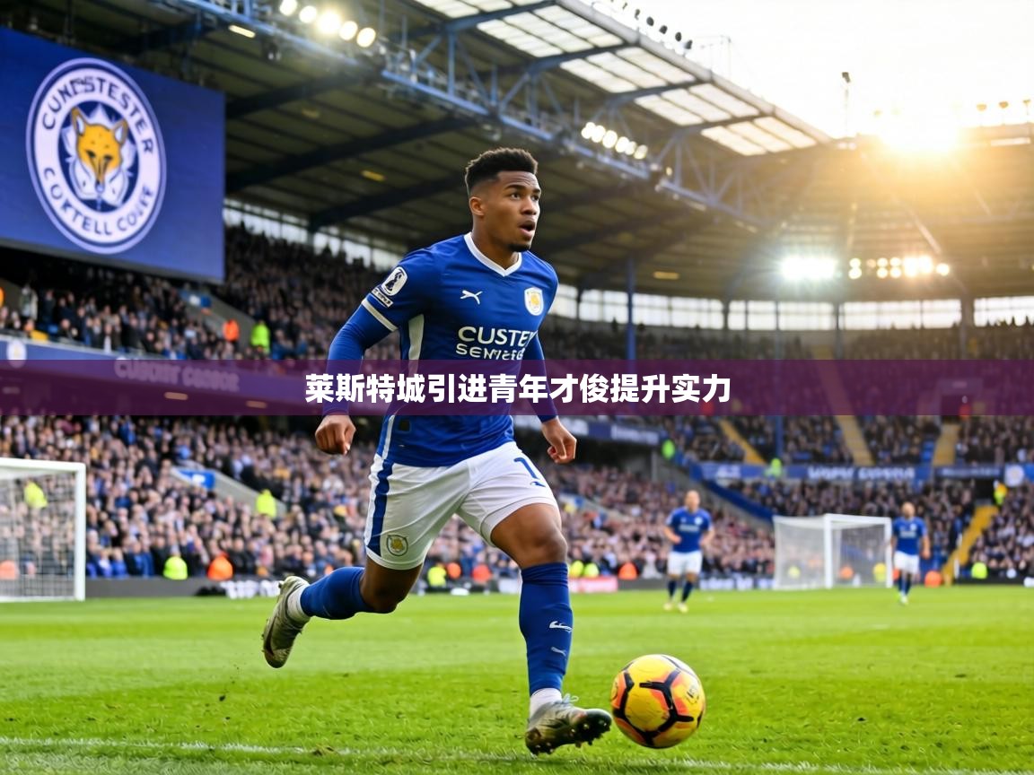 莱斯特城引进青年才俊提升实力 第1张