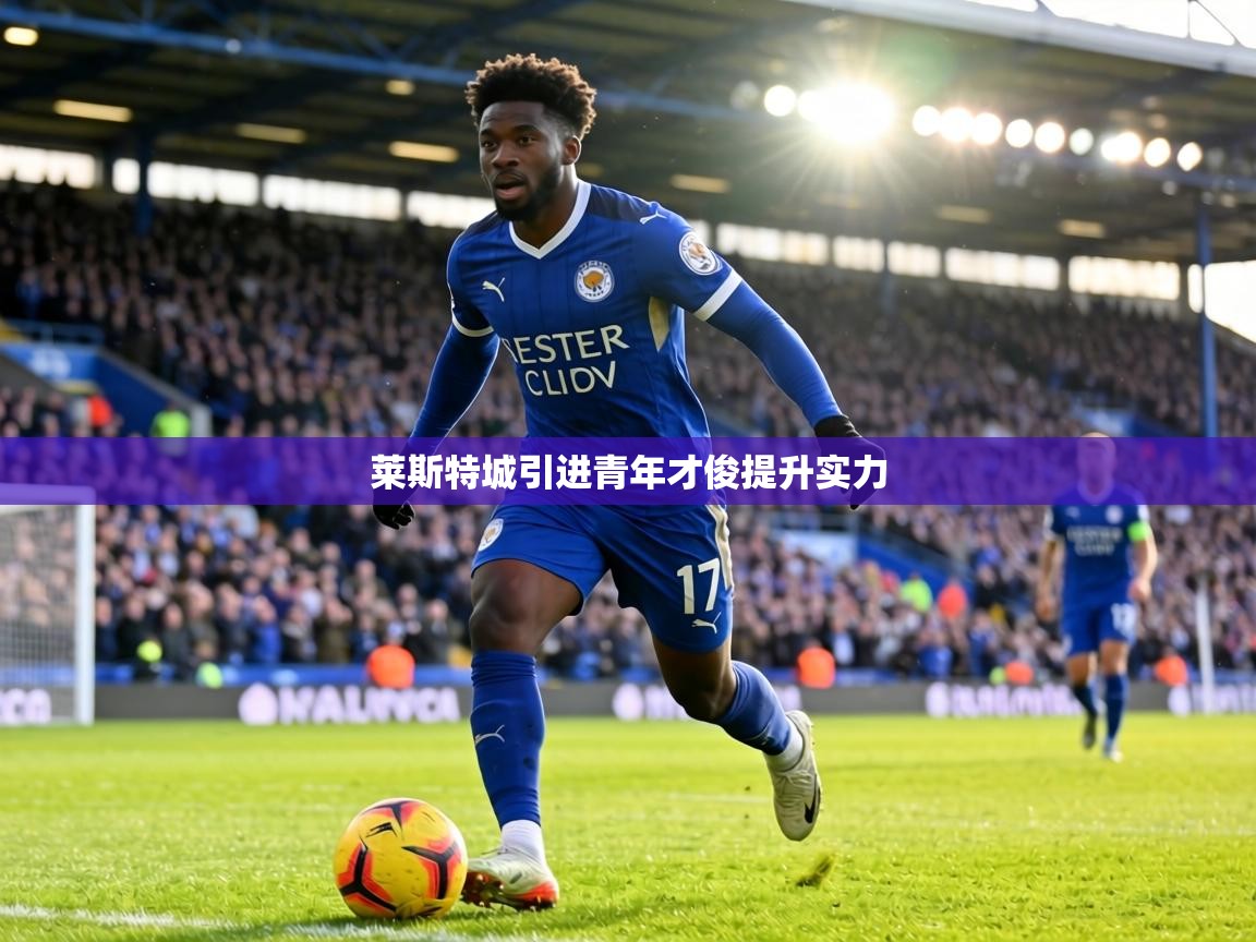 莱斯特城引进青年才俊提升实力 第2张